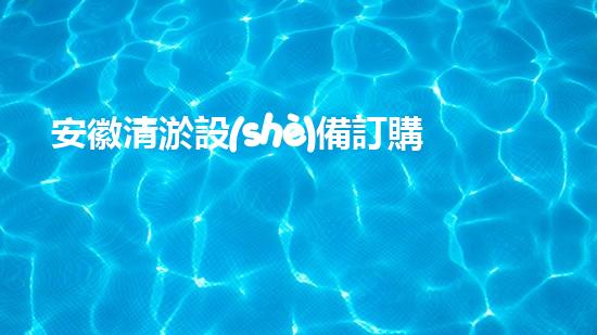 安徽清淤設(shè)備訂購商家：為你的城市解決污水難題！
